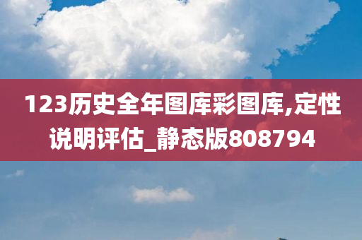 123历史全年图库彩图库,定性说明评估_静态版808794