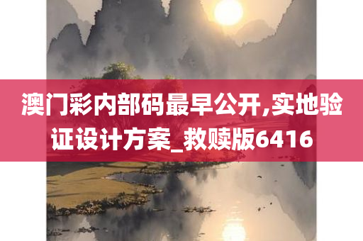 澳门彩内部码最早公开,实地验证设计方案_救赎版6416