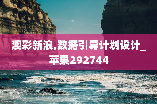 澳彩新浪,数据引导计划设计_苹果292744