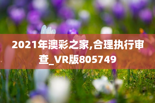 2021年澳彩之家,合理执行审查_VR版805749