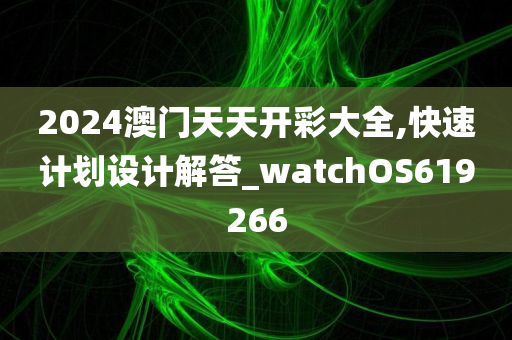 2024澳门天天开彩大全,快速计划设计解答_watchOS619266