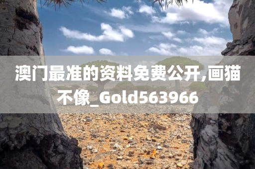 澳门最准的资料免费公开,画猫不像_Gold563966