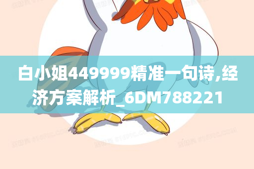 白小姐449999精准一句诗,经济方案解析_6DM788221