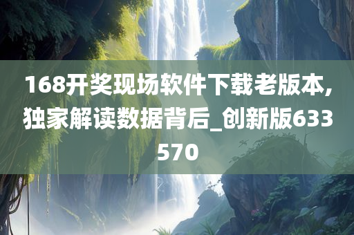 168开奖现场软件下载老版本,独家解读数据背后_创新版633570