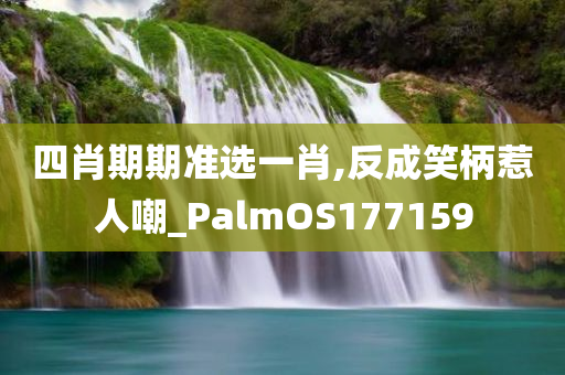 四肖期期准选一肖,反成笑柄惹人嘲_PalmOS177159