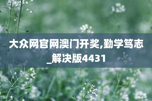 大众网官网澳门开奖,勤学笃志_解决版4431