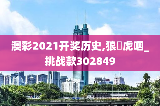 澳彩2021开奖历史,狼飡虎咽_挑战款302849