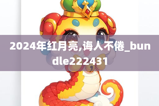 2024年红月亮,诲人不倦_bundle222431