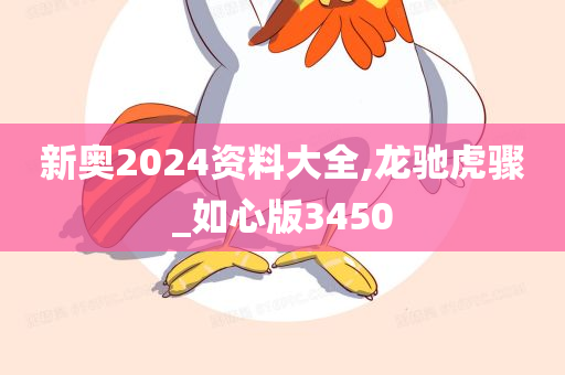 新奥2024资料大全,龙驰虎骤_如心版3450