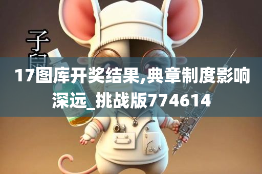 17图库开奖结果,典章制度影响深远_挑战版774614