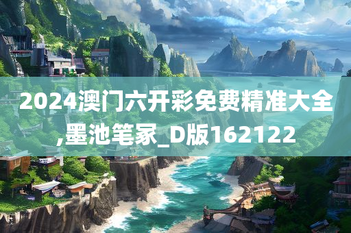 2024澳门六开彩免费精准大全,墨池笔冢_D版162122