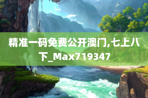 精准一码免费公开澳门,七上八下_Max719347