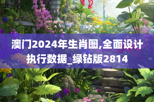 澳门2024年生肖图,全面设计执行数据_绿钻版2814