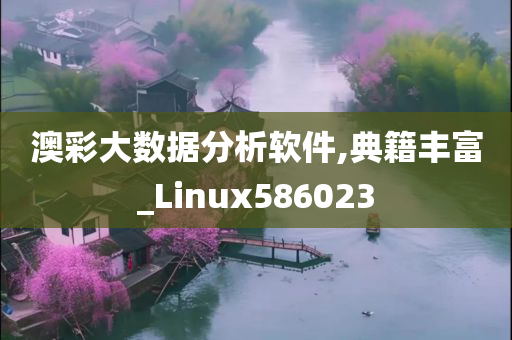 澳彩大数据分析软件,典籍丰富_Linux586023