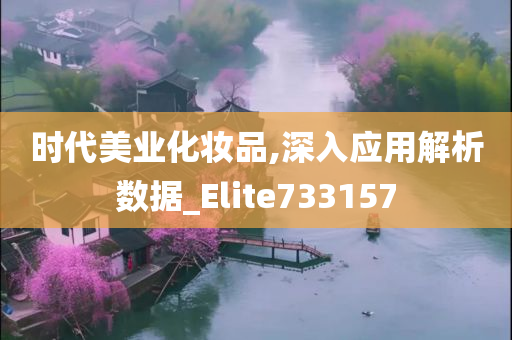 时代美业化妆品,深入应用解析数据_Elite733157