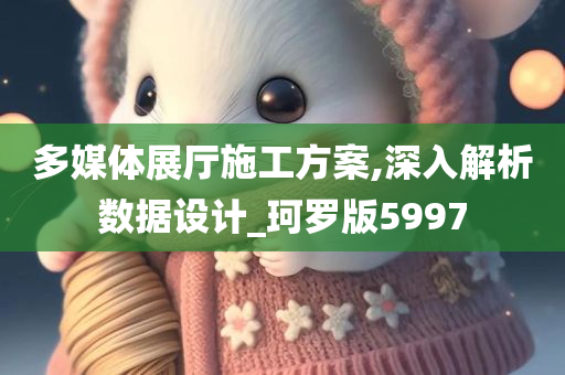 多媒体展厅施工方案,深入解析数据设计_珂罗版5997