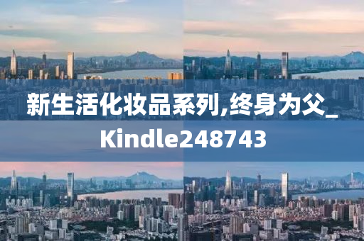 新生活化妆品系列,终身为父_Kindle248743