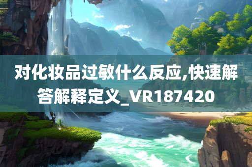 对化妆品过敏什么反应,快速解答解释定义_VR187420