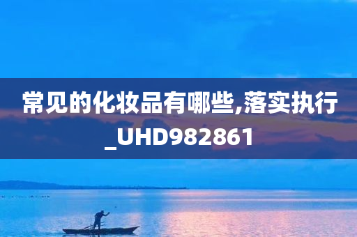 常见的化妆品有哪些,落实执行_UHD982861