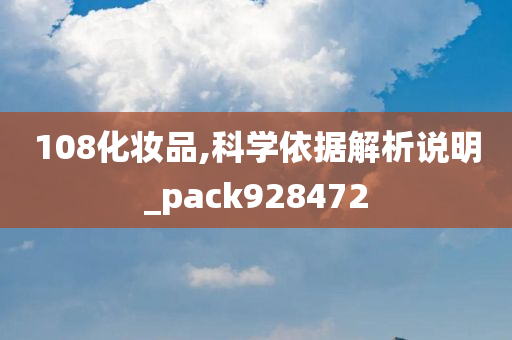 108化妆品,科学依据解析说明_pack928472