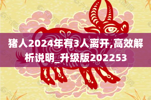 猪人2024年有3人离开,高效解析说明_升级版202253