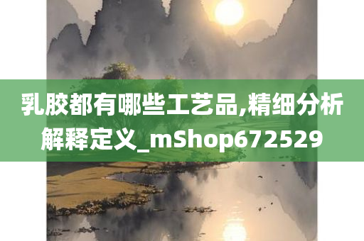 乳胶都有哪些工艺品,精细分析解释定义_mShop672529