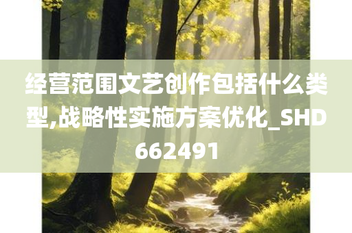 经营范围文艺创作包括什么类型,战略性实施方案优化_SHD662491