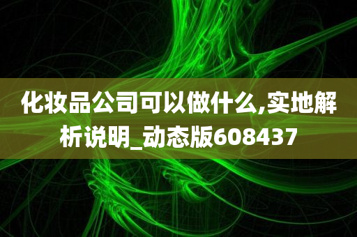 化妆品公司可以做什么,实地解析说明_动态版608437