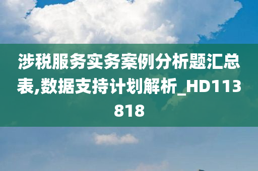 涉税服务实务案例分析题汇总表,数据支持计划解析_HD113818