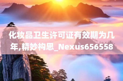 化妆品卫生许可证有效期为几年,精妙构思_Nexus656558