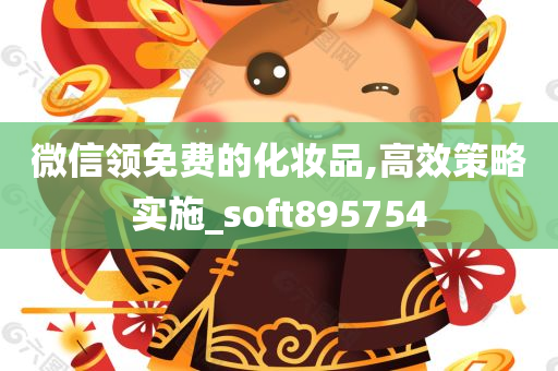 微信领免费的化妆品,高效策略实施_soft895754