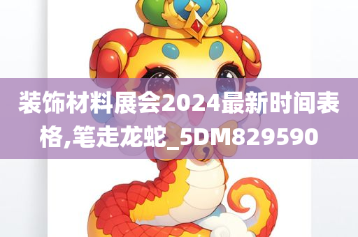 装饰材料展会2024最新时间表格,笔走龙蛇_5DM829590