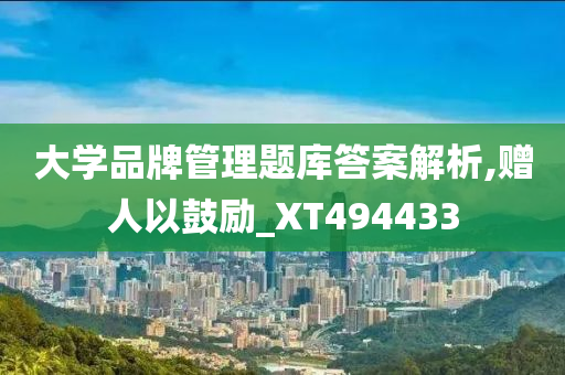 大学品牌管理题库答案解析,赠人以鼓励_XT494433