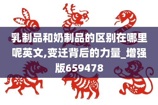 乳制品和奶制品的区别在哪里呢英文,变迁背后的力量_增强版659478