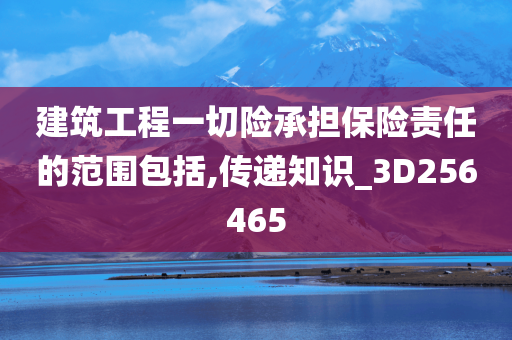 建筑工程一切险承担保险责任的范围包括,传递知识_3D256465