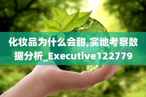 化妆品为什么会甜,实地考察数据分析_Executive122779