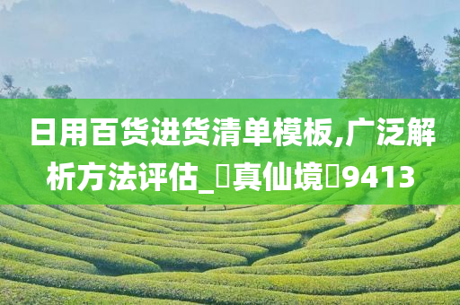 日用百货进货清单模板,广泛解析方法评估_‌真仙境‌9413