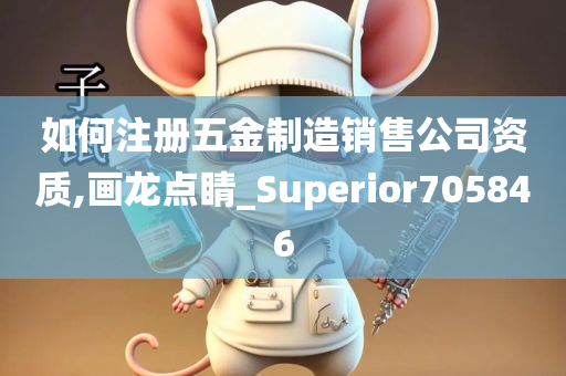 如何注册五金制造销售公司资质,画龙点睛_Superior705846