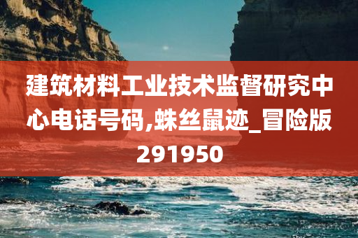 建筑材料工业技术监督研究中心电话号码,蛛丝鼠迹_冒险版291950