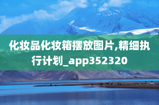 化妆品化妆箱摆放图片,精细执行计划_app352320