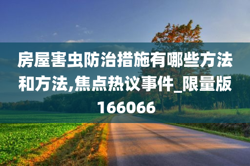 房屋害虫防治措施有哪些方法和方法,焦点热议事件_限量版166066