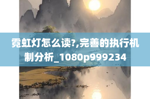 霓虹灯怎么读?,完善的执行机制分析_1080p999234