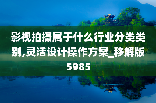 影视拍摄属于什么行业分类类别,灵活设计操作方案_移解版5985