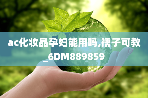 ac化妆品孕妇能用吗,孺子可教_6DM889859