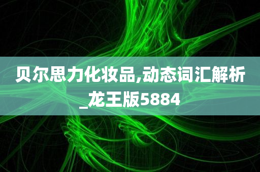 贝尔思力化妆品,动态词汇解析_龙王版5884