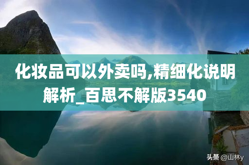 化妆品可以外卖吗,精细化说明解析_百思不解版3540