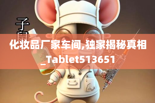 化妆品厂家车间,独家揭秘真相_Tablet513651