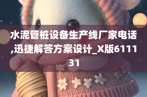 水泥管桩设备生产线厂家电话,迅捷解答方案设计_X版611131