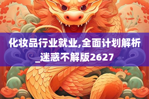 化妆品行业就业,全面计划解析_迷惑不解版2627