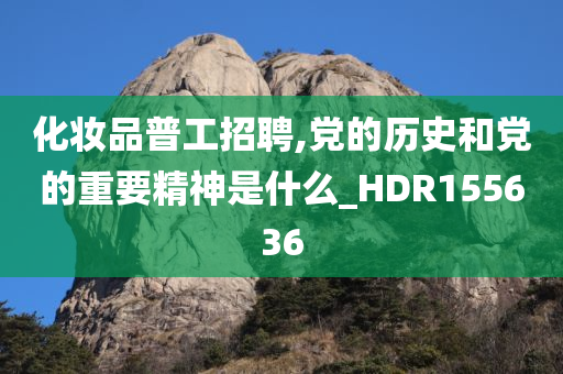 化妆品普工招聘,党的历史和党的重要精神是什么_HDR155636